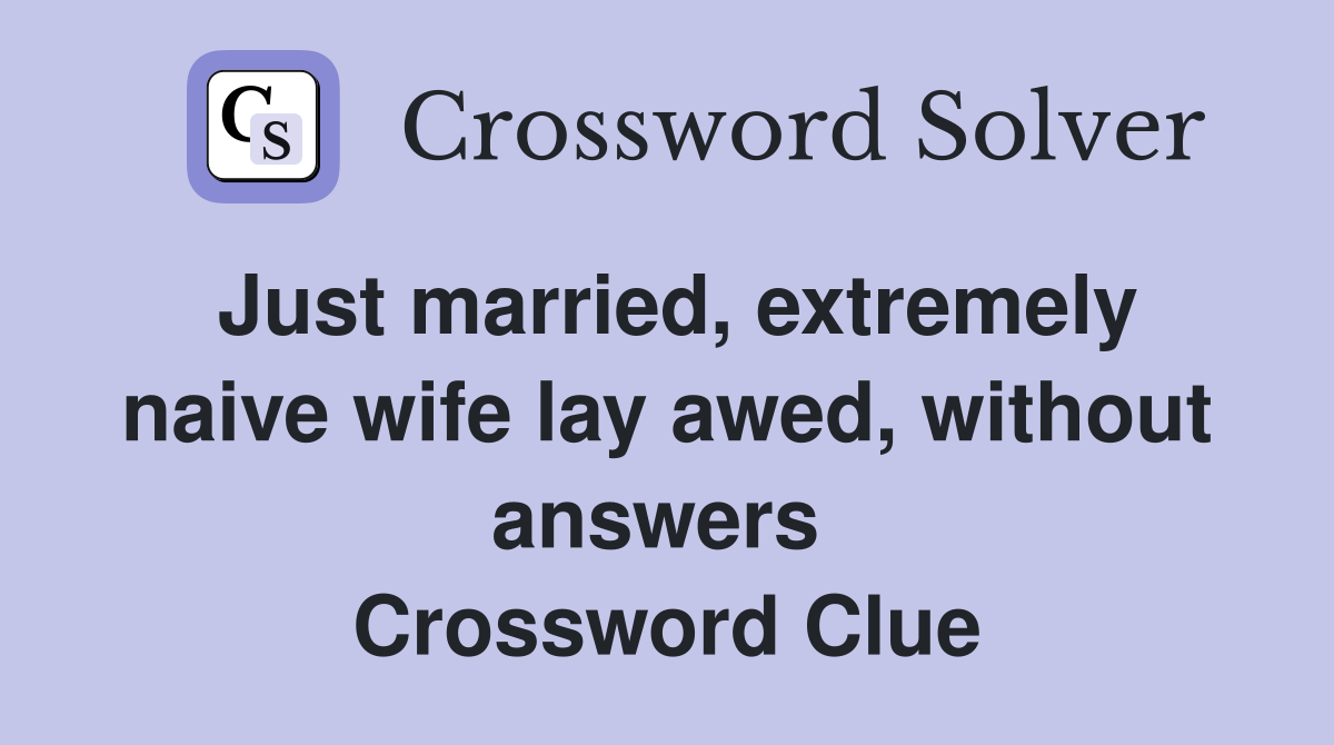 Just married, extremely naive wife lay awed, without answers  Crossword Clue