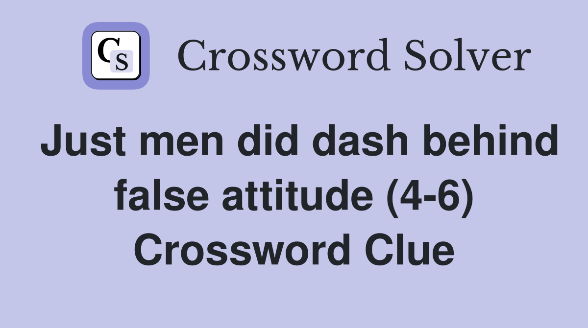 Just men did dash behind false attitude (4-6) Crossword Clue