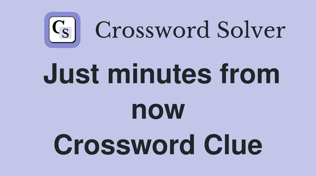 Just minutes from now Crossword Clue