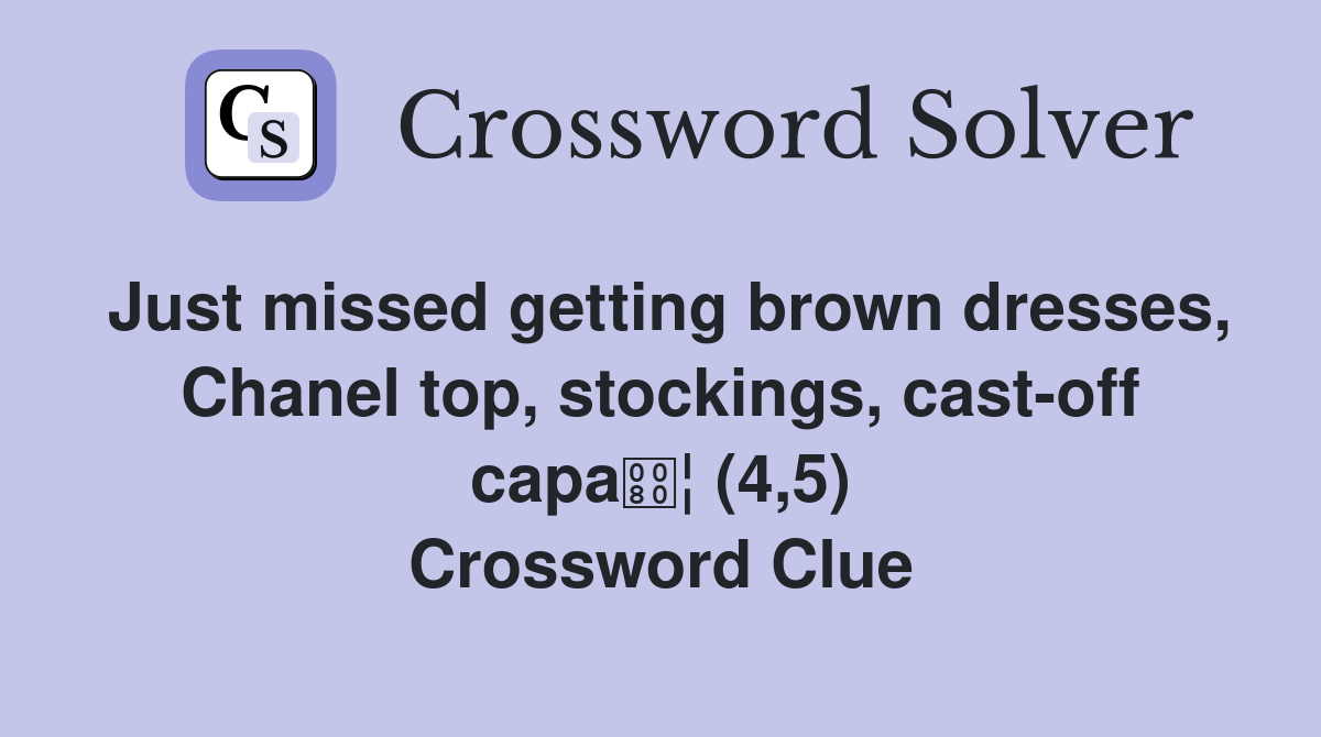 Just missed getting brown dresses, Chanel top, stockings, cast-off capa¦ (4,5) Crossword Clue
