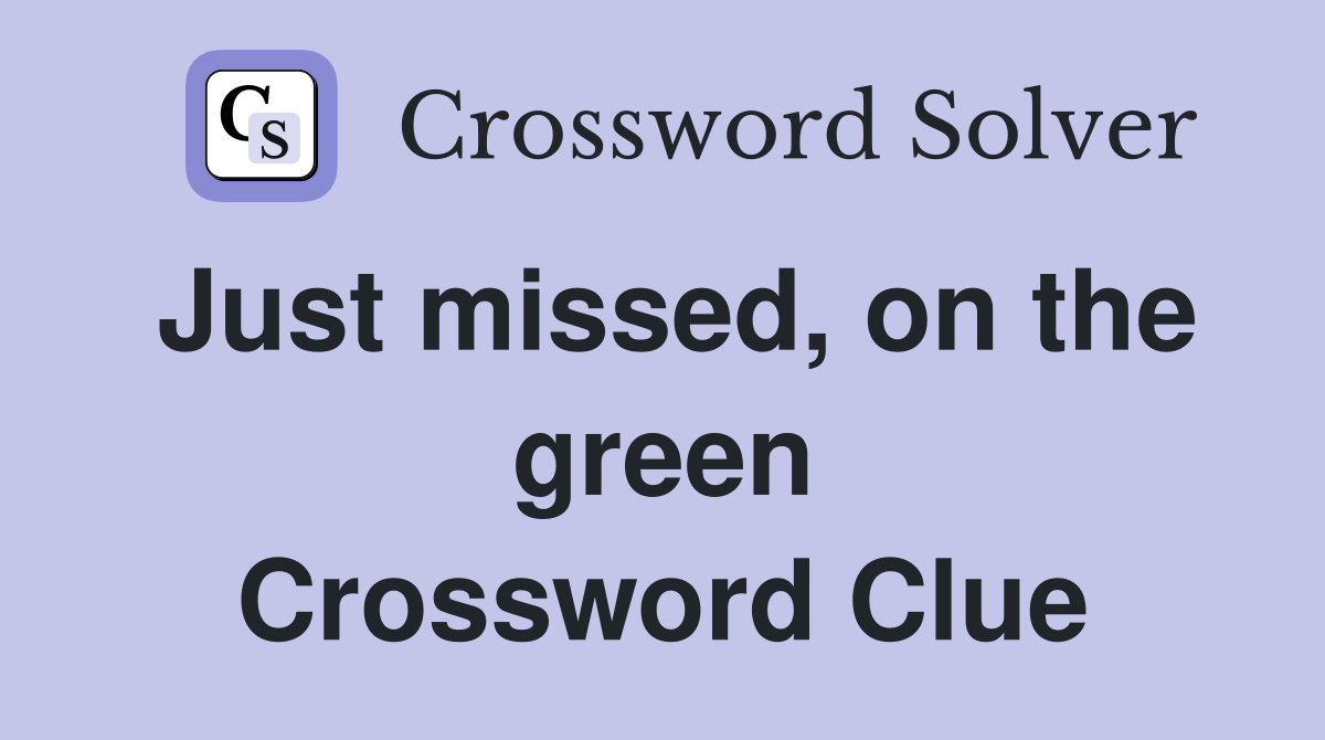 Just missed, on the green Crossword Clue