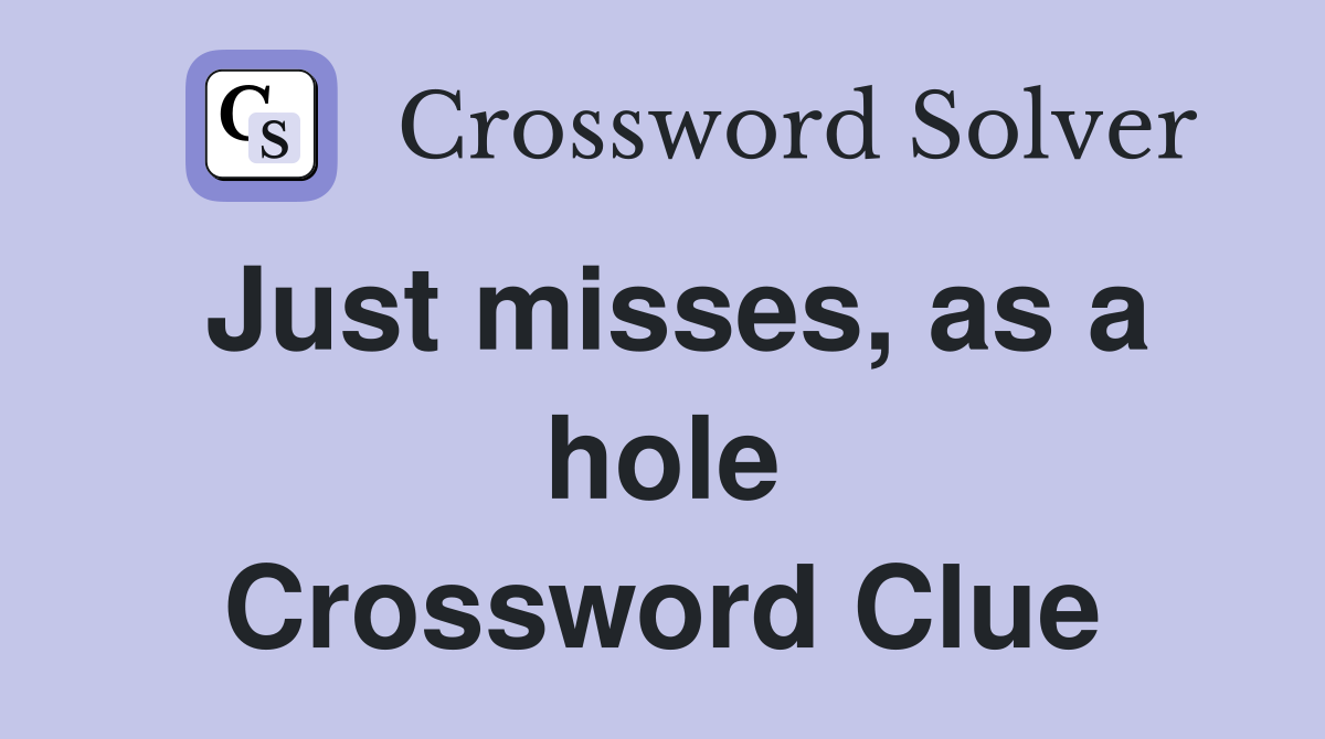 Just misses, as a hole Crossword Clue