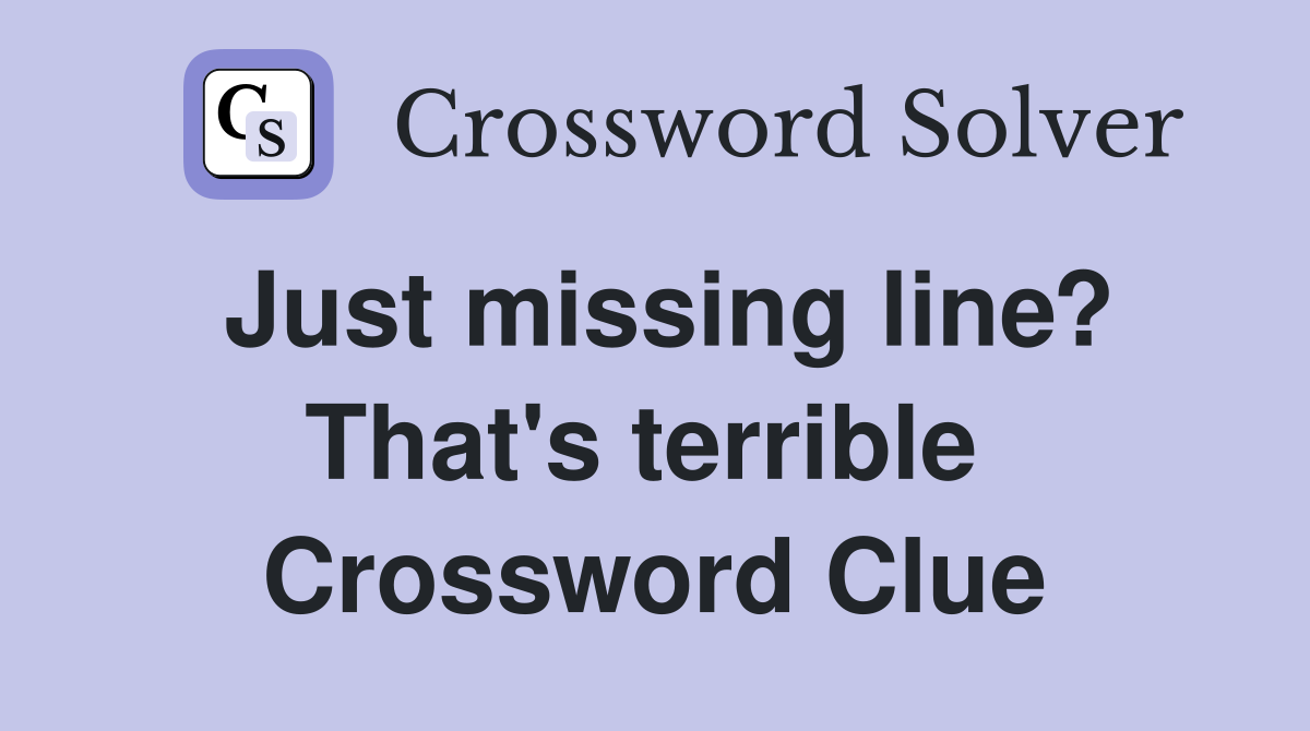 Just missing line? That's terrible  Crossword Clue