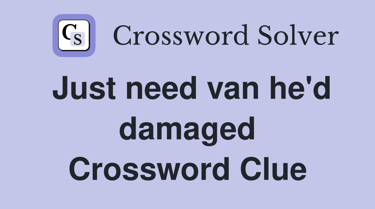 Just need van he'd damaged Crossword Clue