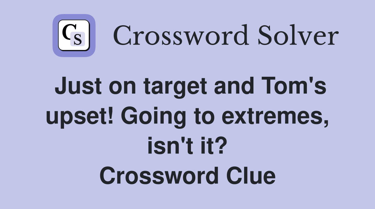 Just on target and Tom's upset! Going to extremes, isn't it? Crossword Clue