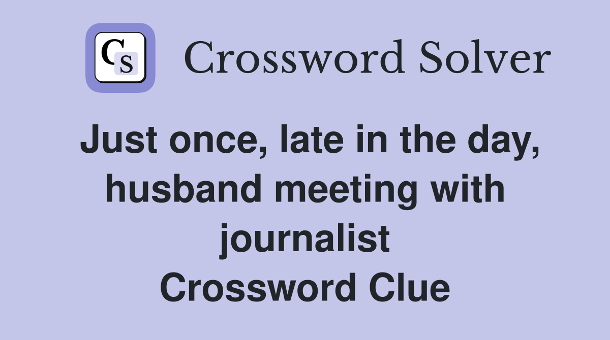 Just once, late in the day, husband meeting with journalist Crossword Clue