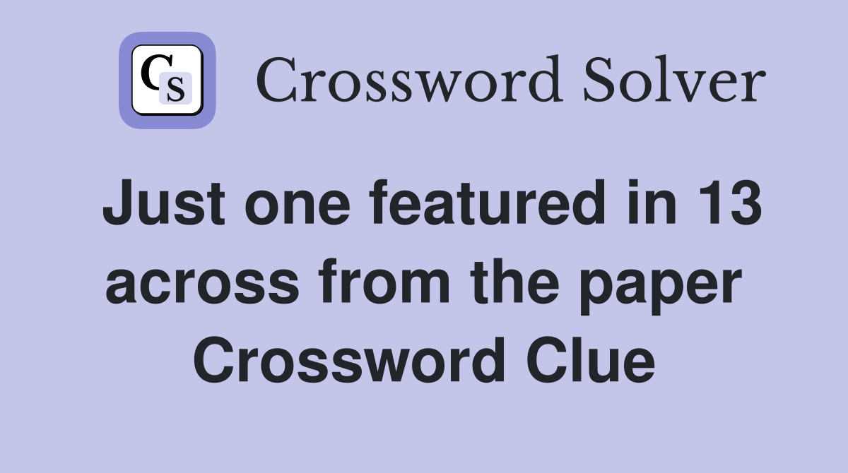 Just one featured in 13 across from the paper Crossword Clue
