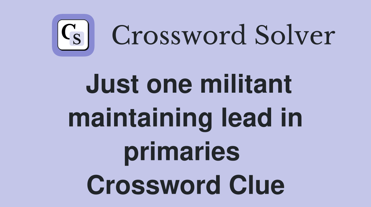Just one militant maintaining lead in primaries  Crossword Clue