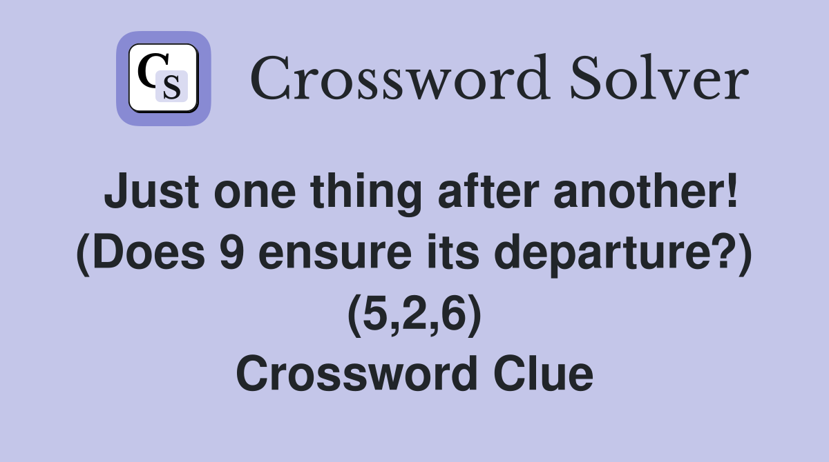 Just one thing after another! (Does 9 ensure its departure?) (5,2,6) Crossword Clue