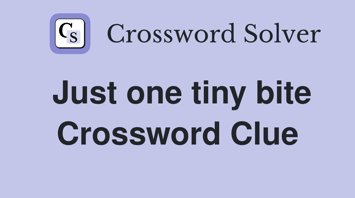Just one tiny bite Crossword Clue