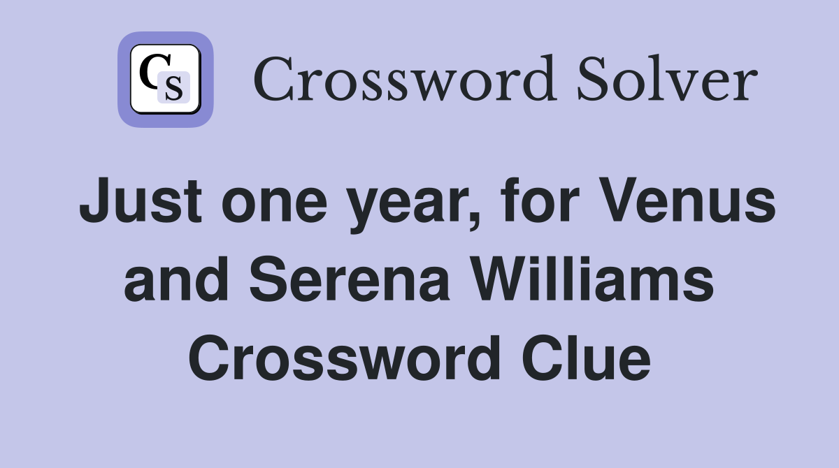 Just one year, for Venus and Serena Williams Crossword Clue