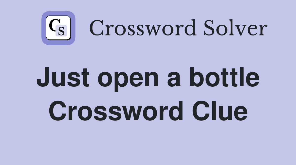 Just open a bottle  Crossword Clue