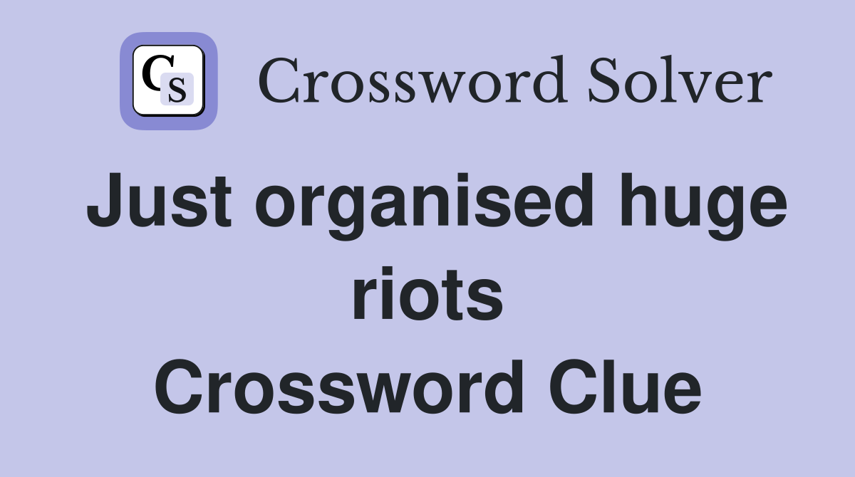 Just organised huge riots Crossword Clue