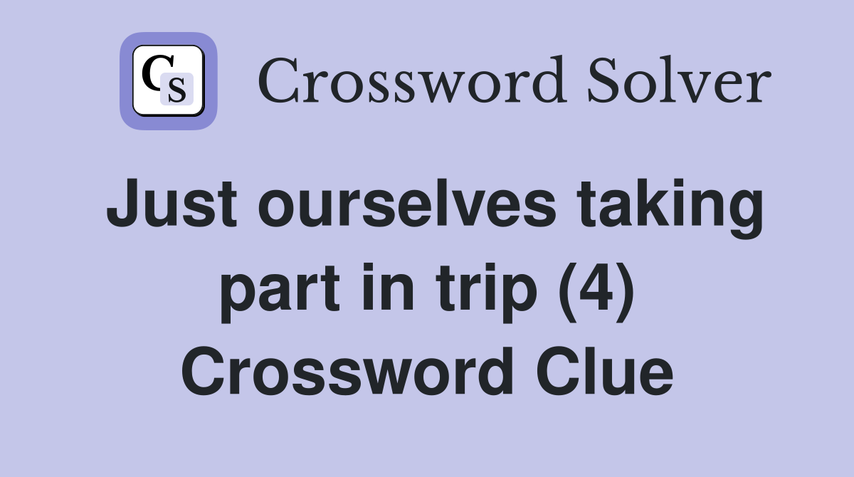 Just ourselves taking part in trip (4) Crossword Clue