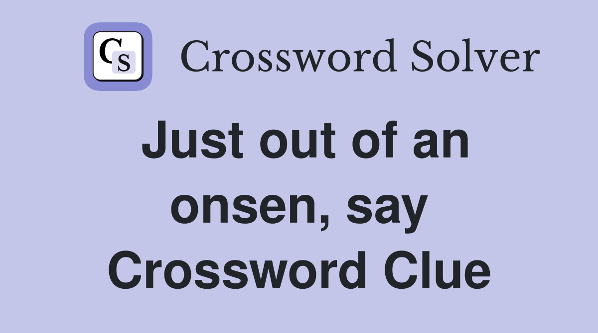 Just out of an onsen, say Crossword Clue