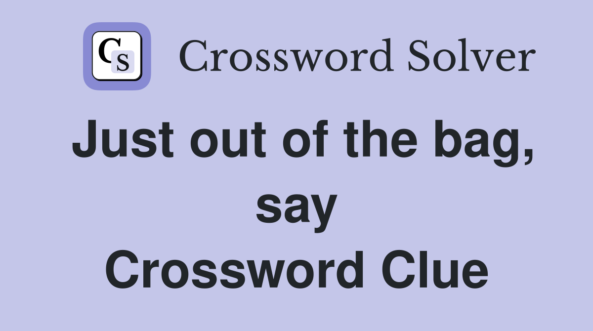 Just out of the bag, say Crossword Clue