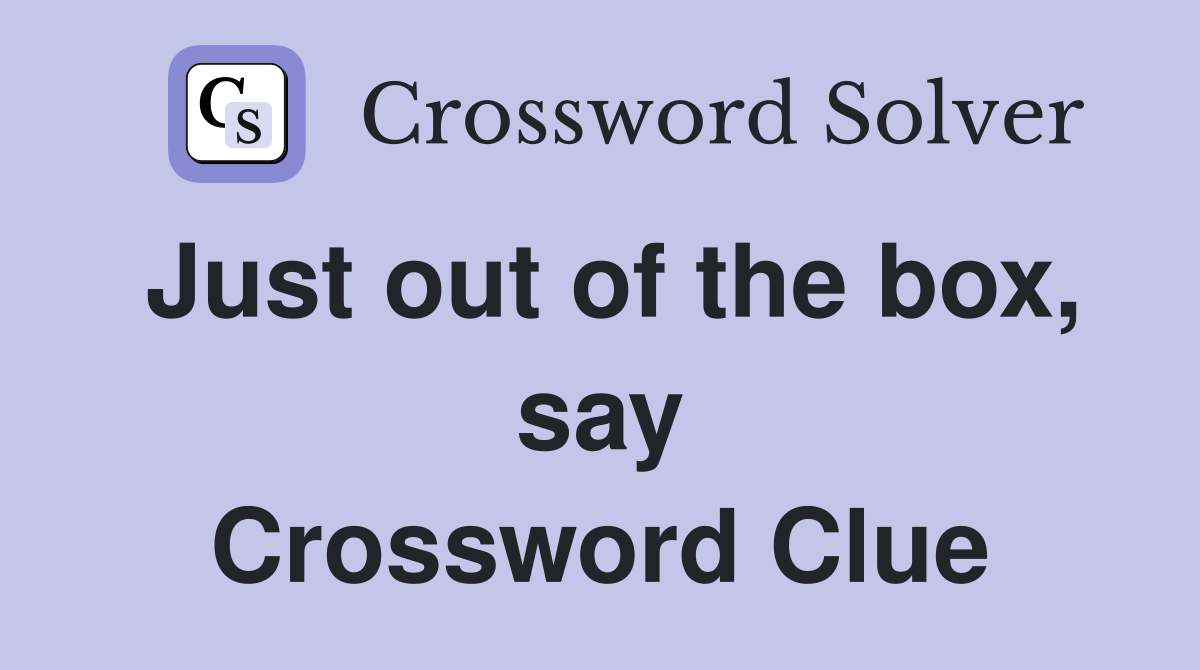 Just out of the box, say Crossword Clue