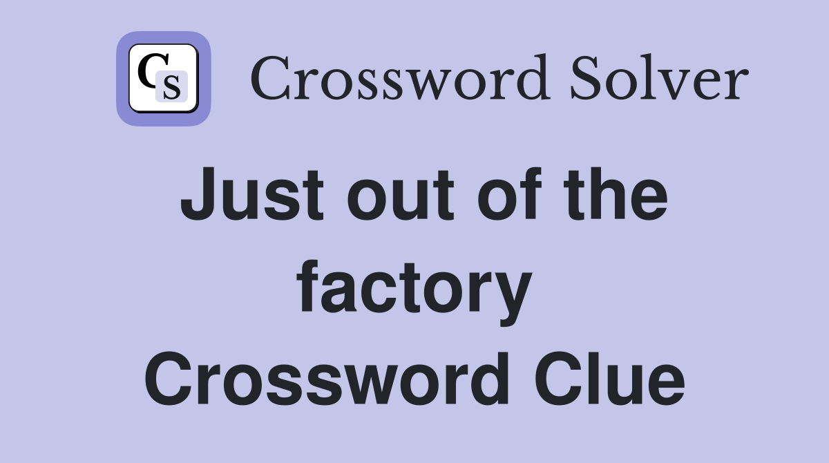 Just out of the factory Crossword Clue