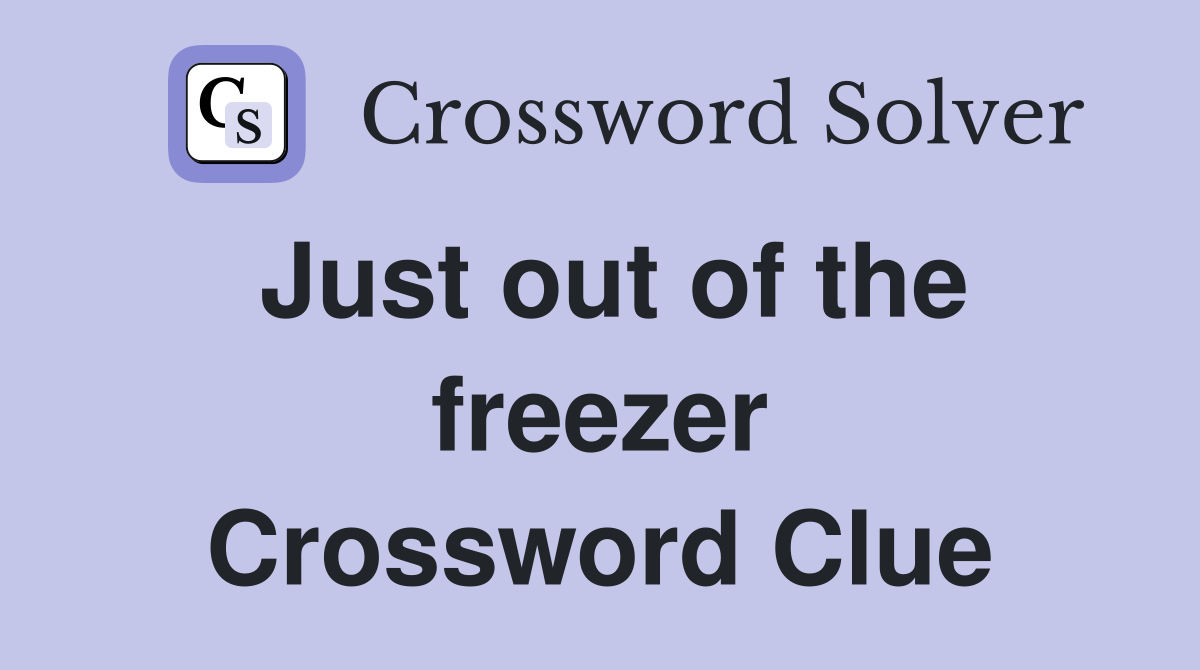 Just out of the freezer Crossword Clue