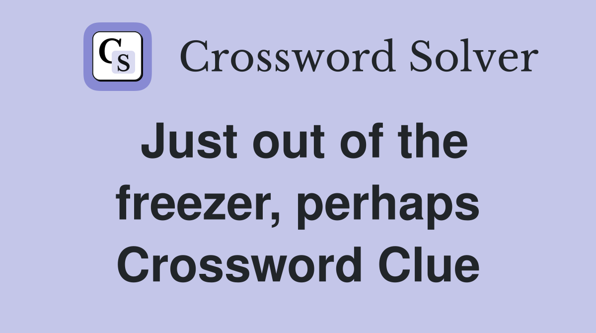 Just out of the freezer, perhaps Crossword Clue