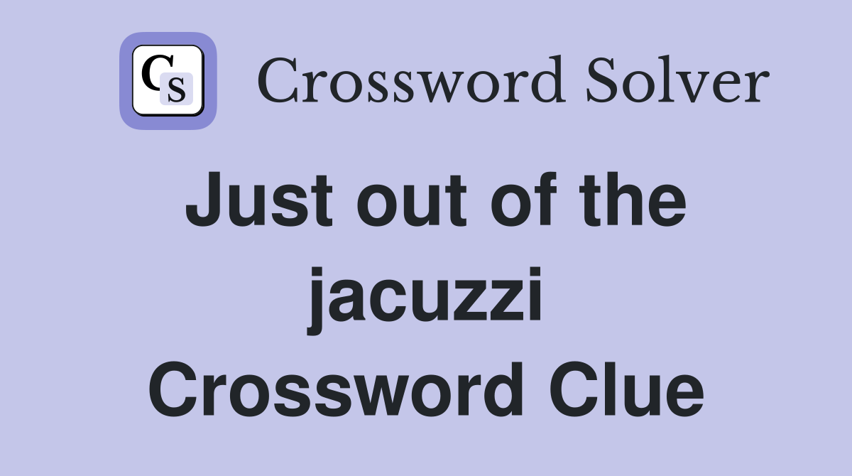 Just out of the jacuzzi Crossword Clue