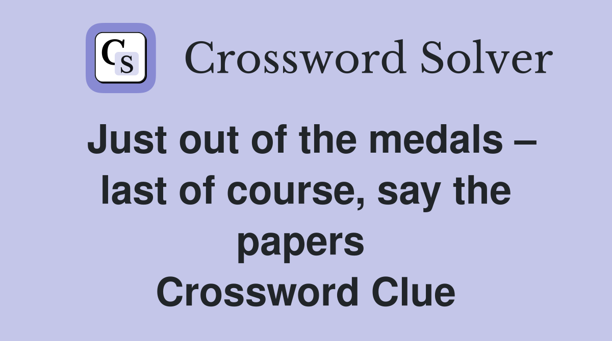 Just out of the medals – last of course, say the papers  Crossword Clue