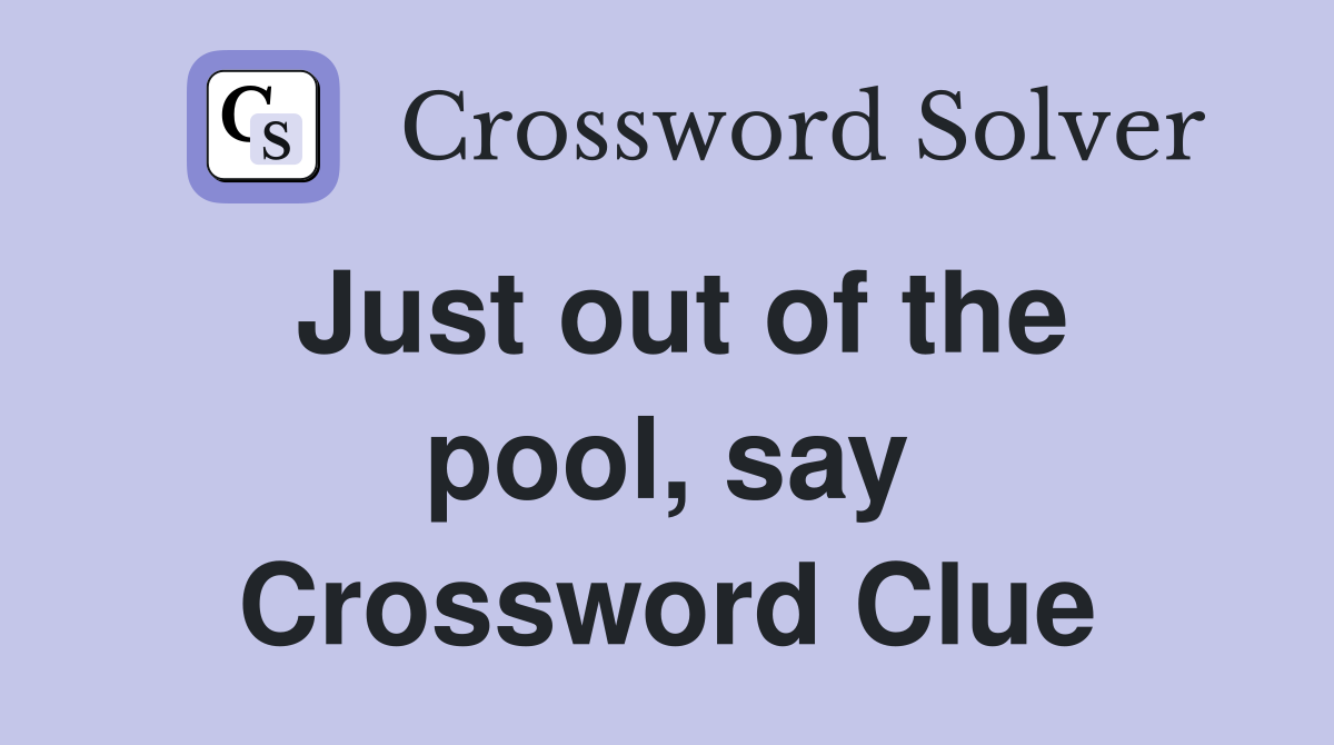 Just out of the pool, say Crossword Clue