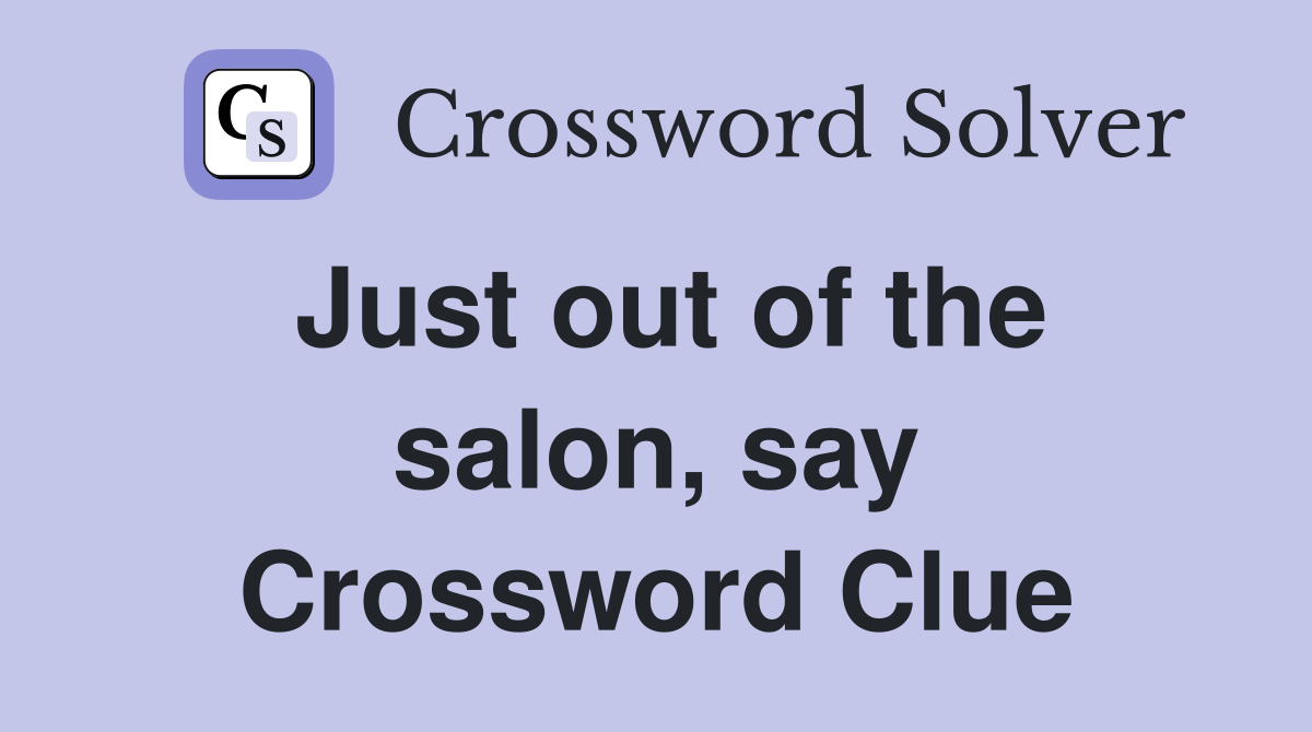 Just out of the salon, say Crossword Clue