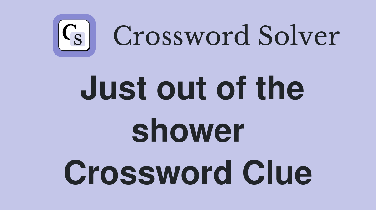 Just out of the shower Crossword Clue