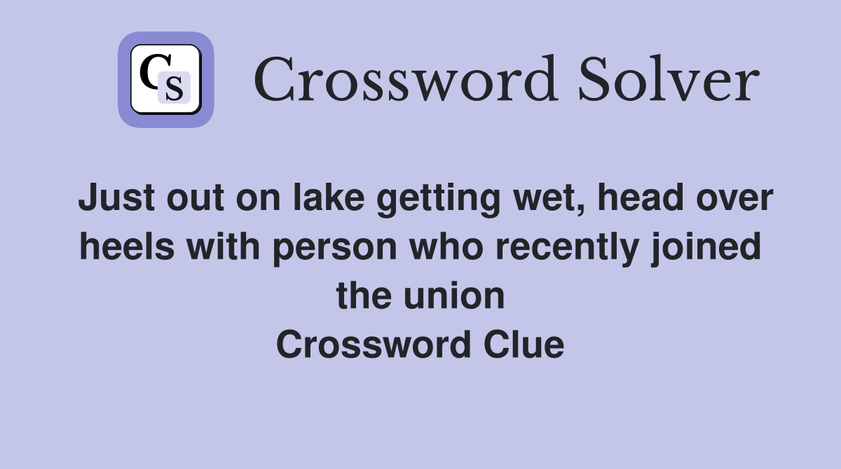 Just out on lake getting wet, head over heels with person who recently joined the union Crossword Clue