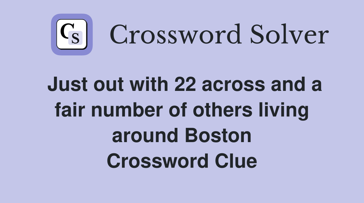 Just out with 22 across and a fair number of others living around Boston Crossword Clue