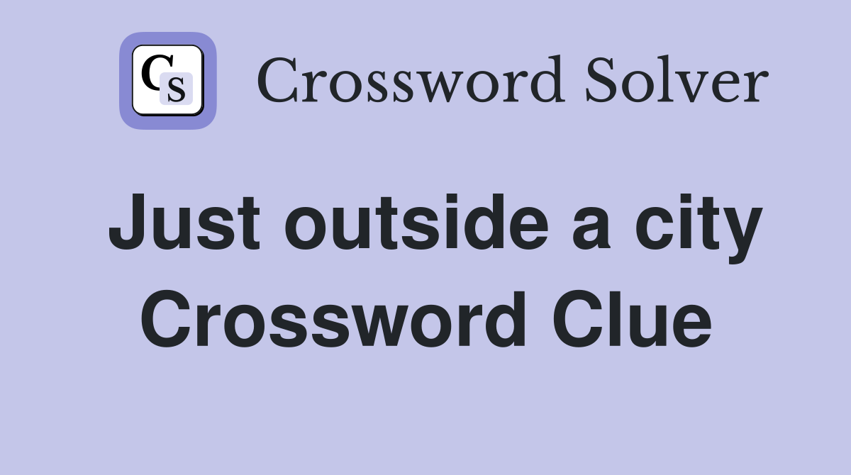 Just outside a city Crossword Clue