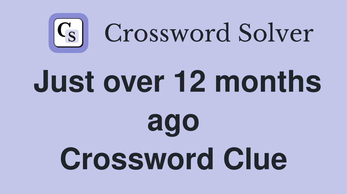 Just over 12 months ago Crossword Clue
