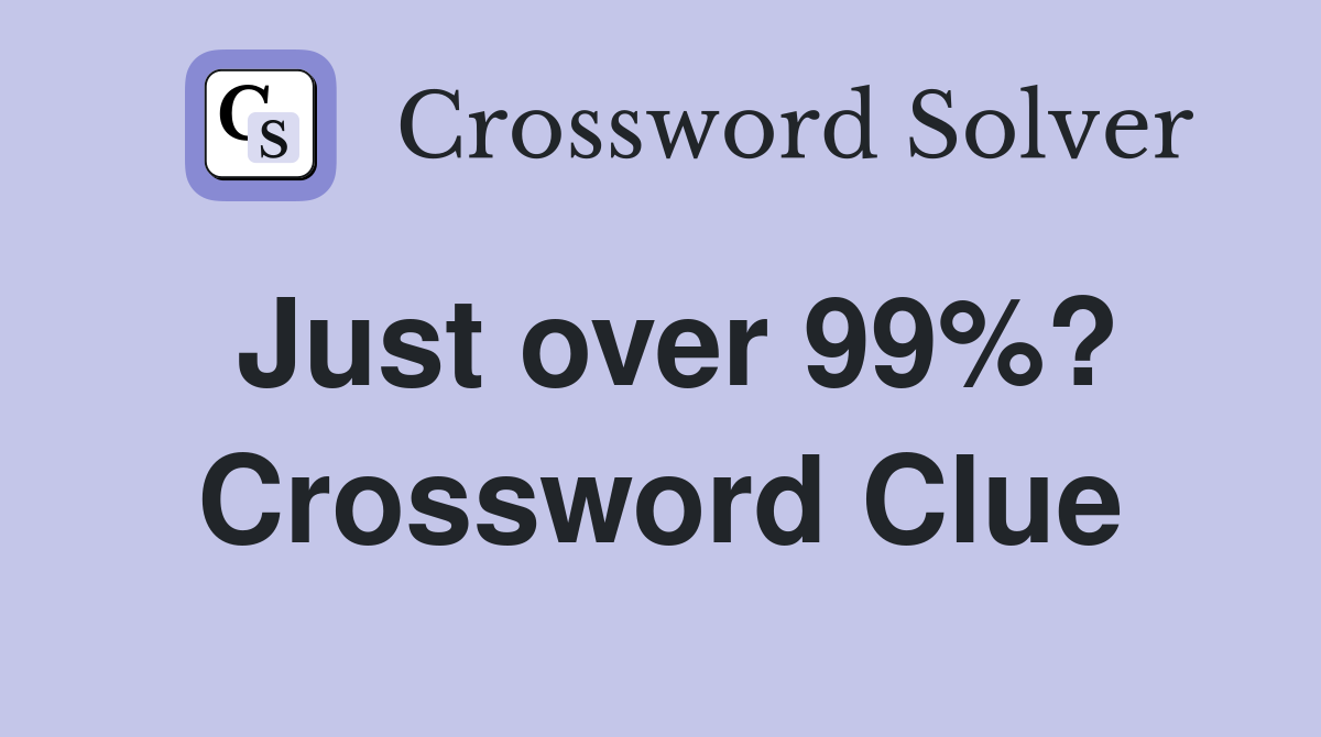 Just over 99%? Crossword Clue