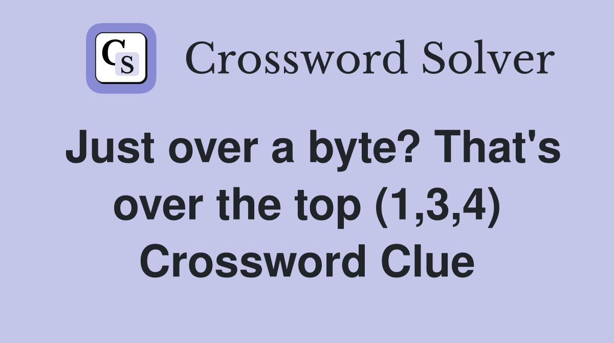 Just over a byte? That's over the top (1,3,4) Crossword Clue