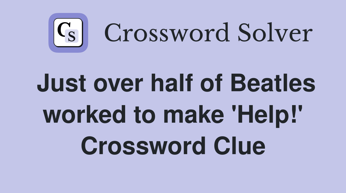 Just over half of Beatles worked to make 'Help!' Crossword Clue