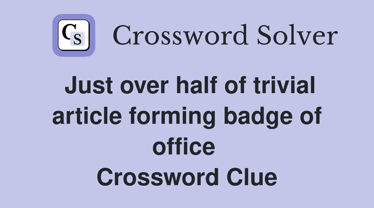 Just over half of trivial article forming badge of office  Crossword Clue