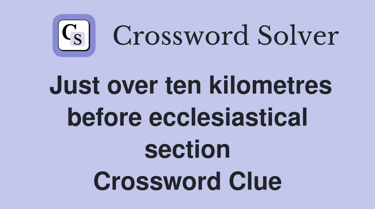 Just over ten kilometres before ecclesiastical section Crossword Clue