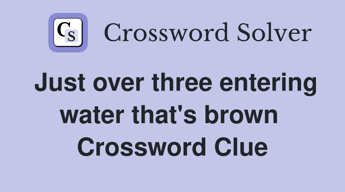Just over three entering water that's brown  Crossword Clue