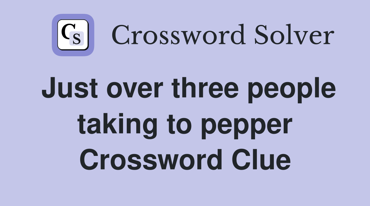 Just over three people taking to pepper Crossword Clue
