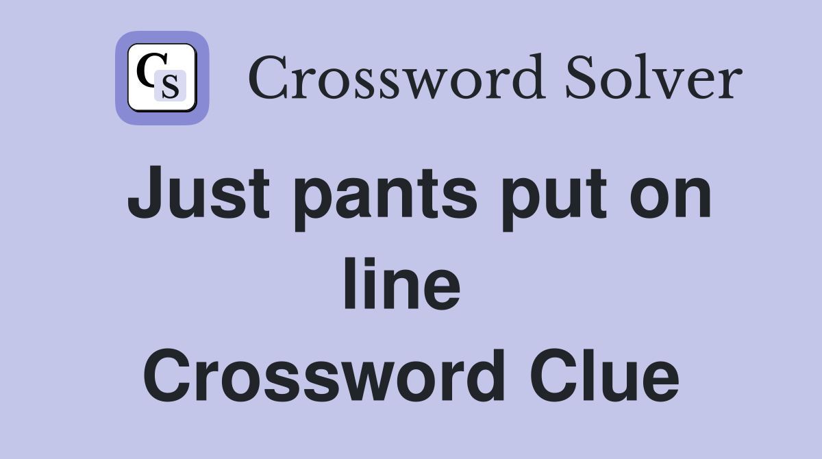 Just pants put on line  Crossword Clue