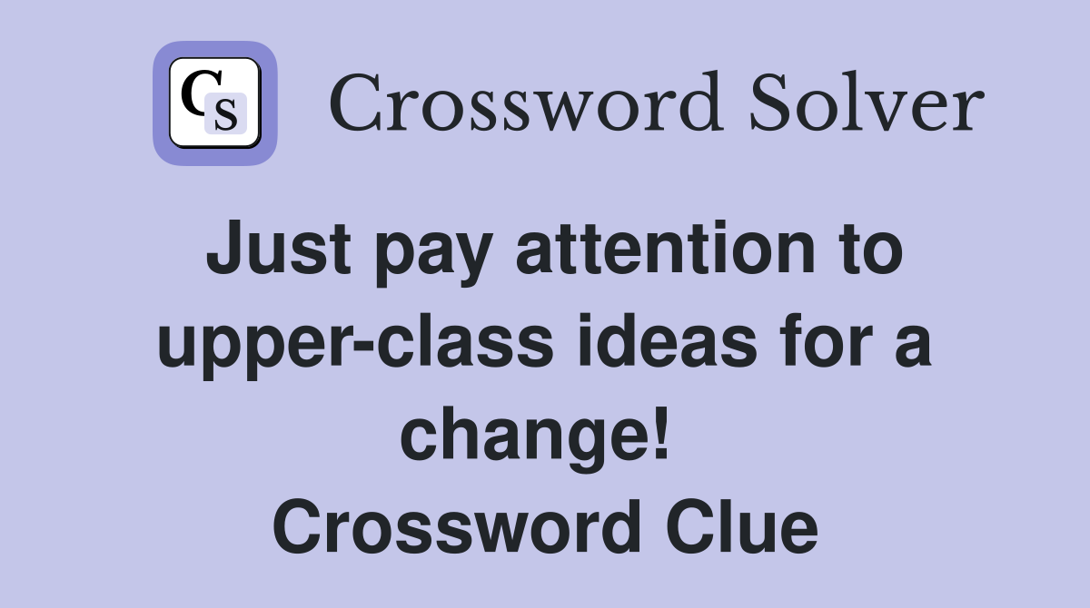 Just pay attention to upper-class ideas for a change!  Crossword Clue