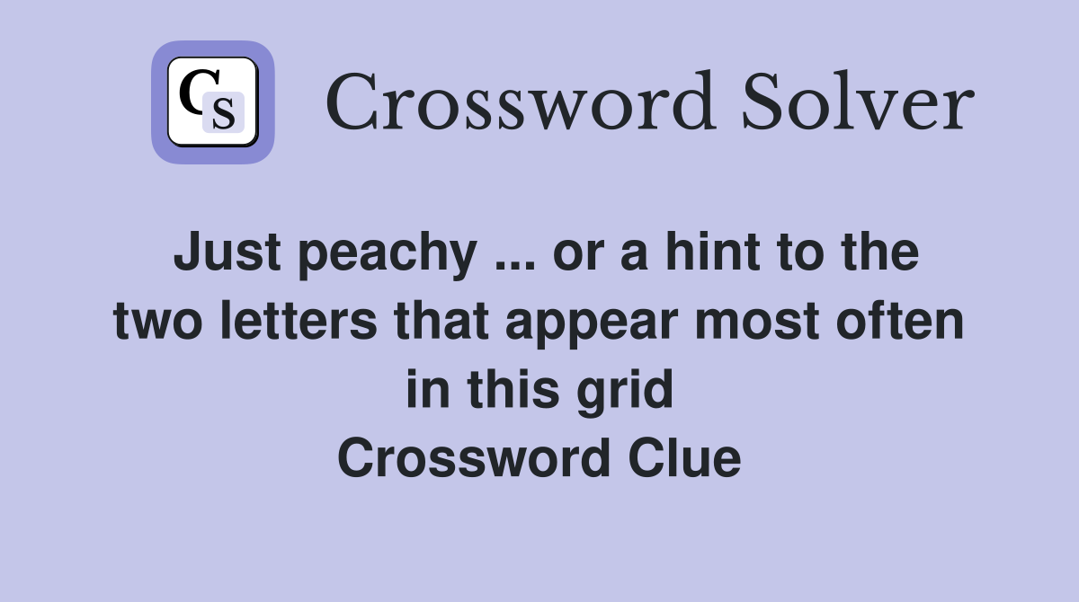 Just peachy ... or a hint to the two letters that appear most often in this grid Crossword Clue