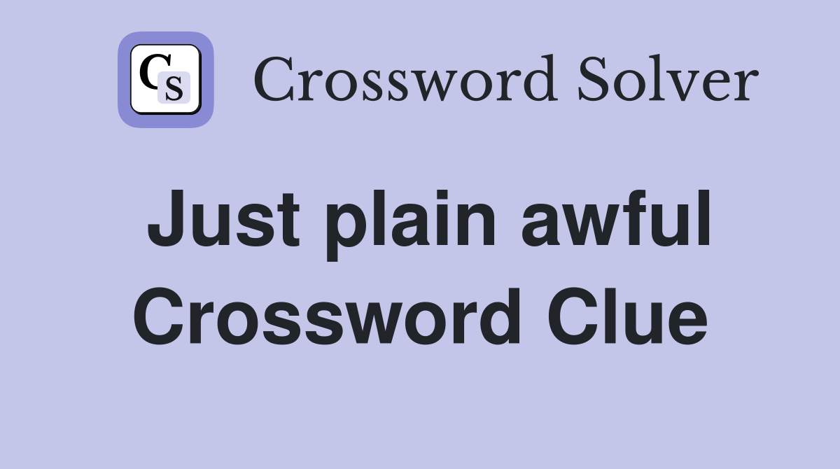 Just plain awful Crossword Clue