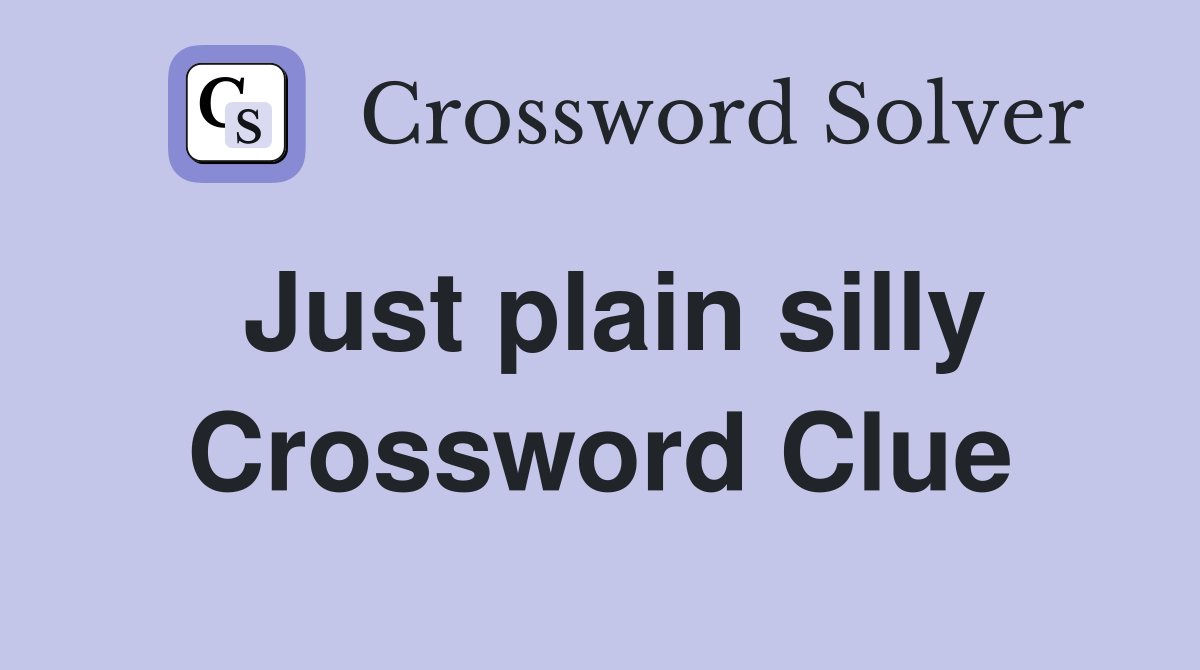 Just plain silly Crossword Clue