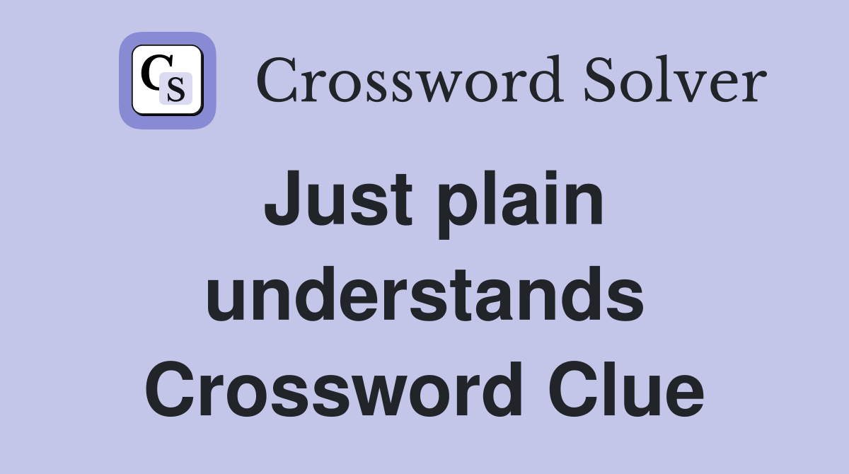 Just plain understands Crossword Clue