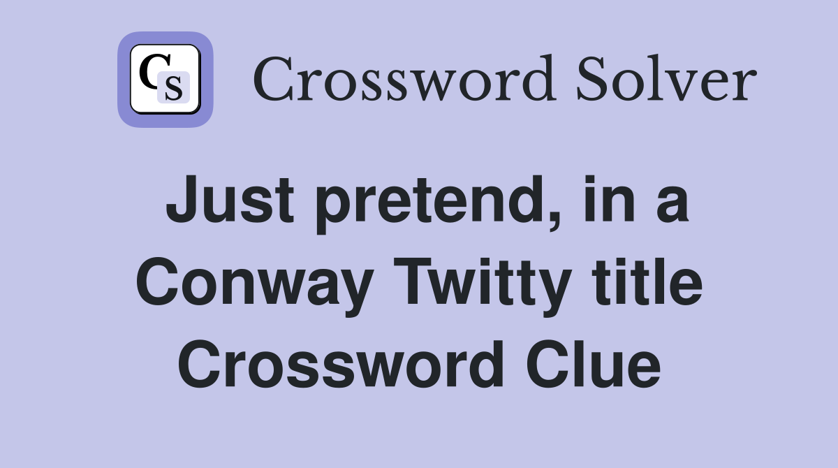 Just pretend, in a Conway Twitty title Crossword Clue