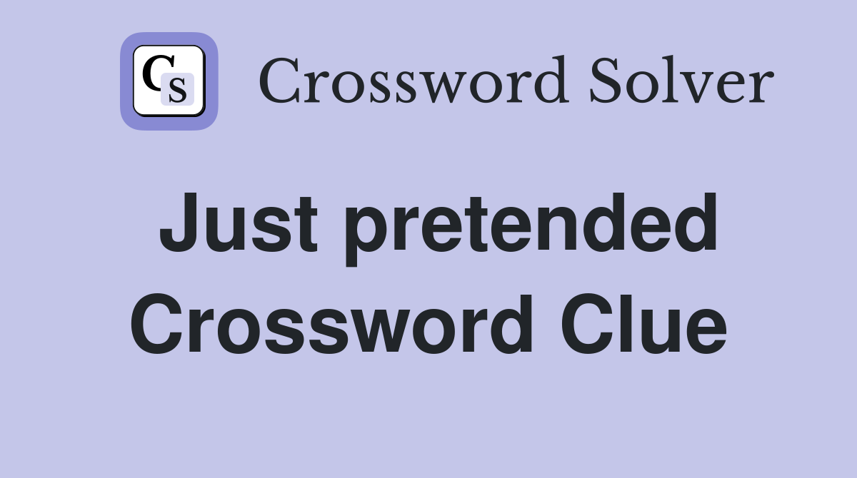 Just pretended Crossword Clue