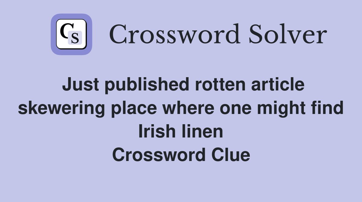 Just published rotten article skewering place where one might find Irish linen Crossword Clue