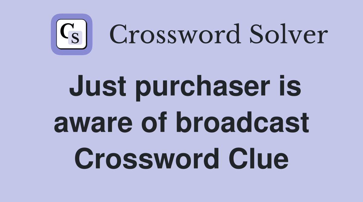 Just purchaser is aware of broadcast Crossword Clue